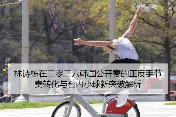 林诗栋在二零二六韩国公开赛的正反手节奏转化与台内小球新突破解析