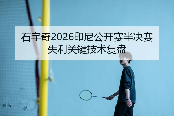 石宇奇2026印尼公开赛半决赛失利关键技术复盘
