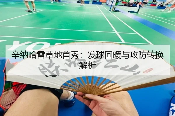 辛纳哈雷草地首秀：发球回暖与攻防转换解析